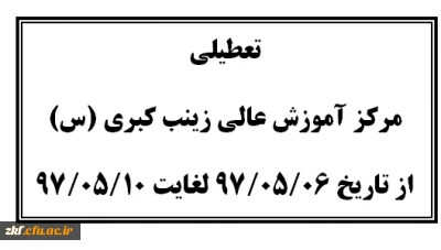 تعطیلی مرکز آموزش عالی زینب کبری (س)کازرون  از تاریخ 97/05/06 لغایت 97/05/10