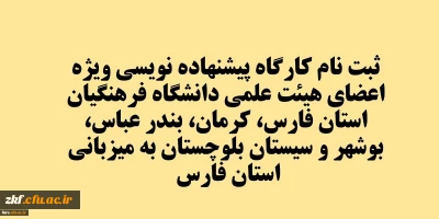 کارگاه پیشنهاده نویسی ویژه اعضای هیئت علمی دانشگاه فرهنگیان استان فارس، کرمان، بندر عباس، بوشهر و سیستان بلوچستان به میزبانی استان فارس
